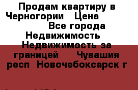 Продам квартиру в Черногории › Цена ­ 7 800 000 - Все города Недвижимость » Недвижимость за границей   . Чувашия респ.,Новочебоксарск г.